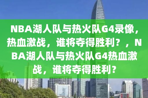 NBA湖人队与热火队G4录像，热血激战，谁将夺得胜利？，NBA湖人队与热火队G4热血激战，谁将夺得胜利？