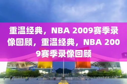 重温经典，NBA 2009赛季录像回顾，重温经典，NBA 2009赛季录像回顾