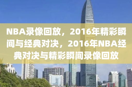 NBA录像回放，2016年精彩瞬间与经典对决，2016年NBA经典对决与精彩瞬间录像回放