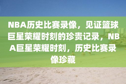 NBA历史比赛录像，见证篮球巨星荣耀时刻的珍贵记录，NBA巨星荣耀时刻，历史比赛录像珍藏