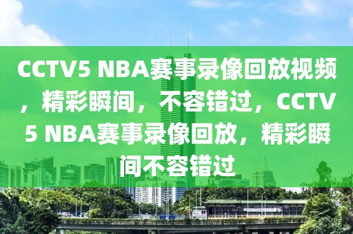 CCTV5 NBA赛事录像回放视频，精彩瞬间，不容错过，CCTV5 NBA赛事录像回放，精彩瞬间不容错过