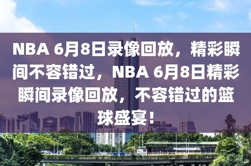 NBA 6月8日录像回放，精彩瞬间不容错过，NBA 6月8日精彩瞬间录像回放，不容错过的篮球盛宴！