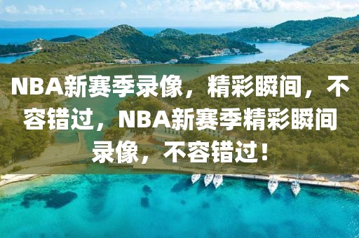 NBA新赛季录像，精彩瞬间，不容错过，NBA新赛季精彩瞬间录像，不容错过！