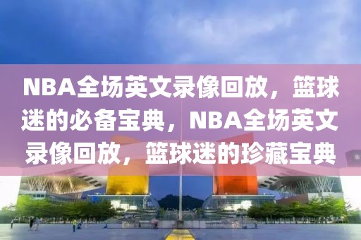 NBA全场英文录像回放，篮球迷的必备宝典，NBA全场英文录像回放，篮球迷的珍藏宝典