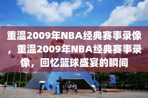 重温2009年NBA经典赛事录像，重温2009年NBA经典赛事录像，回忆篮球盛宴的瞬间