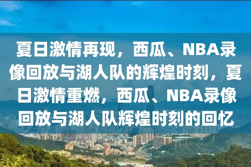 夏日激情再现，西瓜、NBA录像回放与湖人队的辉煌时刻，夏日激情重燃，西瓜、NBA录像回放与湖人队辉煌时刻的回忆