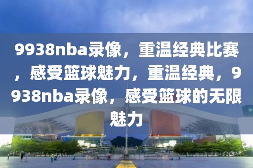 9938nba录像，重温经典比赛，感受篮球魅力，重温经典，9938nba录像，感受篮球的无限魅力