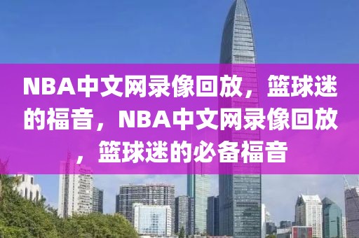 NBA中文网录像回放，篮球迷的福音，NBA中文网录像回放，篮球迷的必备福音