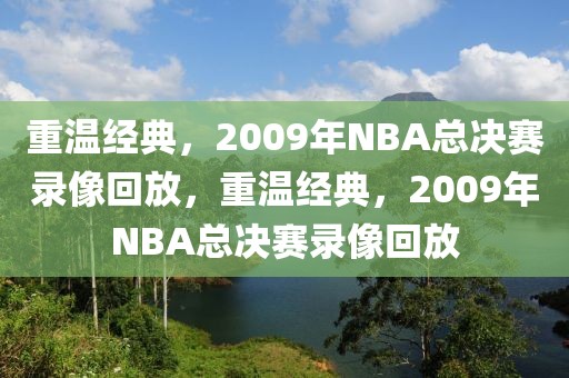 重温经典，2009年NBA总决赛录像回放，重温经典，2009年NBA总决赛录像回放