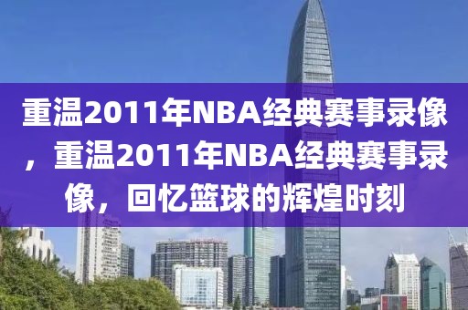 重温2011年NBA经典赛事录像，重温2011年NBA经典赛事录像，回忆篮球的辉煌时刻