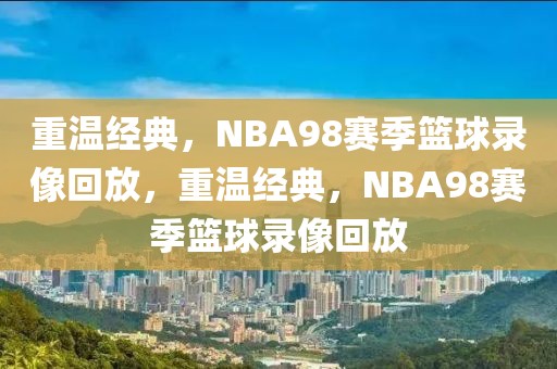 重温经典，NBA98赛季篮球录像回放，重温经典，NBA98赛季篮球录像回放