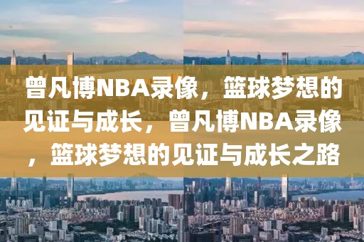 曾凡博NBA录像，篮球梦想的见证与成长，曾凡博NBA录像，篮球梦想的见证与成长之路