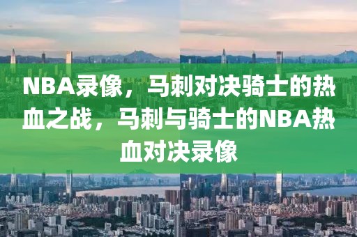 NBA录像，马刺对决骑士的热血之战，马刺与骑士的NBA热血对决录像