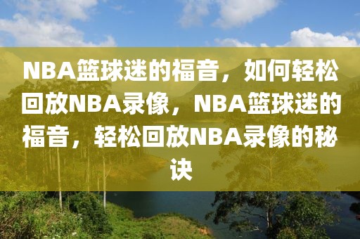 NBA篮球迷的福音，如何轻松回放NBA录像，NBA篮球迷的福音，轻松回放NBA录像的秘诀