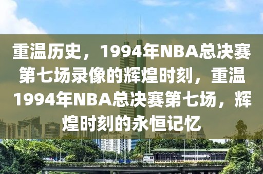 重温历史，1994年NBA总决赛第七场录像的辉煌时刻，重温1994年NBA总决赛第七场，辉煌时刻的永恒记忆