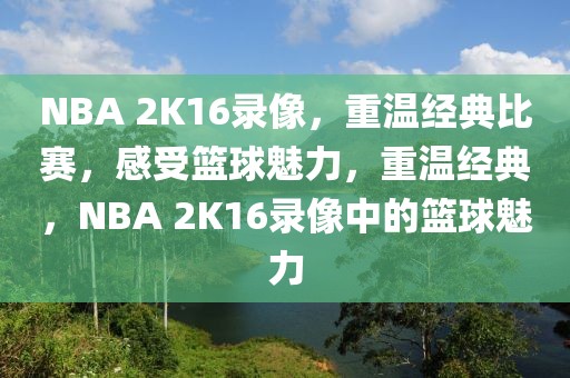 NBA 2K16录像，重温经典比赛，感受篮球魅力，重温经典，NBA 2K16录像中的篮球魅力