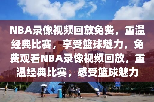 NBA录像视频回放免费，重温经典比赛，享受篮球魅力，免费观看NBA录像视频回放，重温经典比赛，感受篮球魅力