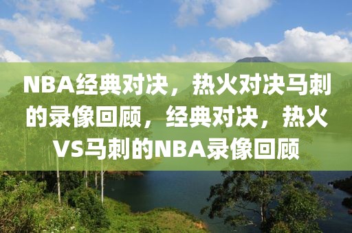 NBA经典对决，热火对决马刺的录像回顾，经典对决，热火VS马刺的NBA录像回顾