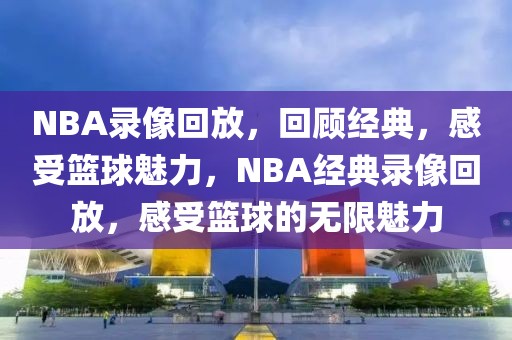 NBA录像回放，回顾经典，感受篮球魅力，NBA经典录像回放，感受篮球的无限魅力