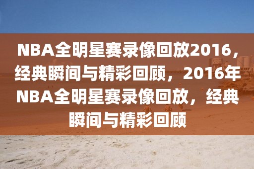 NBA全明星赛录像回放2016，经典瞬间与精彩回顾，2016年NBA全明星赛录像回放，经典瞬间与精彩回顾