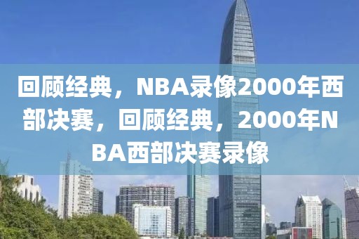 回顾经典，NBA录像2000年西部决赛，回顾经典，2000年NBA西部决赛录像