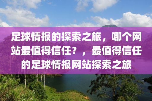 足球情报的探索之旅，哪个网站最值得信任？，最值得信任的足球情报网站探索之旅