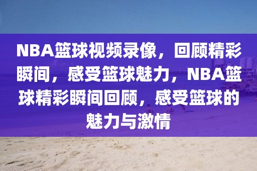 NBA篮球视频录像，回顾精彩瞬间，感受篮球魅力，NBA篮球精彩瞬间回顾，感受篮球的魅力与激情