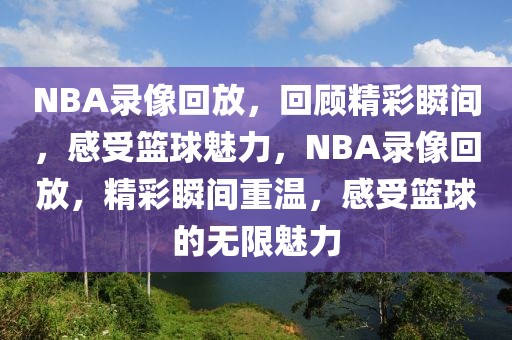 NBA录像回放，回顾精彩瞬间，感受篮球魅力，NBA录像回放，精彩瞬间重温，感受篮球的无限魅力