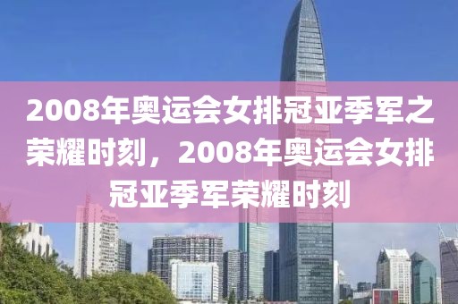 2008年奥运会女排冠亚季军之荣耀时刻，2008年奥运会女排冠亚季军荣耀时刻