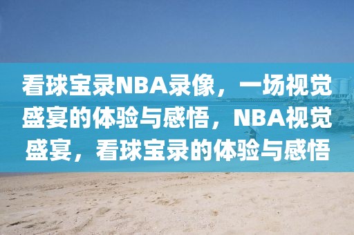 看球宝录NBA录像，一场视觉盛宴的体验与感悟，NBA视觉盛宴，看球宝录的体验与感悟