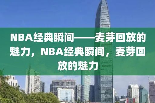 NBA经典瞬间——麦芽回放的魅力，NBA经典瞬间，麦芽回放的魅力