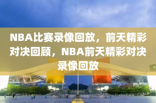 NBA比赛录像回放，前天精彩对决回顾，NBA前天精彩对决录像回放