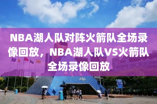 NBA湖人队对阵火箭队全场录像回放，NBA湖人队VS火箭队全场录像回放