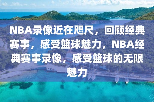 NBA录像近在咫尺，回顾经典赛事，感受篮球魅力，NBA经典赛事录像，感受篮球的无限魅力