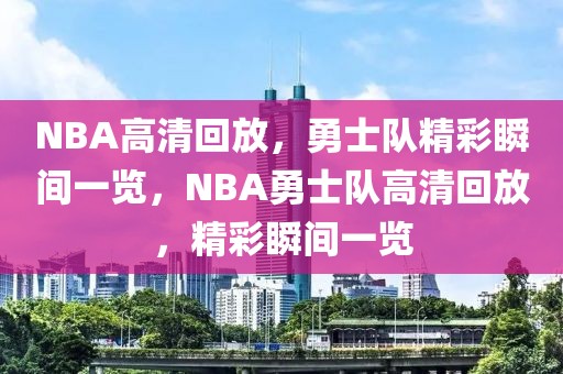 NBA高清回放，勇士队精彩瞬间一览，NBA勇士队高清回放，精彩瞬间一览