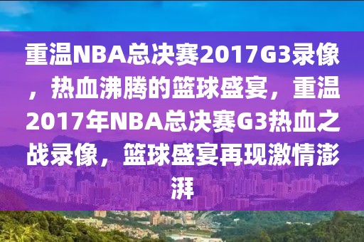 重温NBA总决赛2017G3录像，热血沸腾的篮球盛宴，重温2017年NBA总决赛G3热血之战录像，篮球盛宴再现激情澎湃