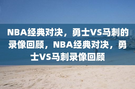 NBA经典对决，勇士VS马刺的录像回顾，NBA经典对决，勇士VS马刺录像回顾