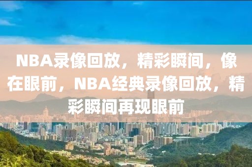 NBA录像回放，精彩瞬间，像在眼前，NBA经典录像回放，精彩瞬间再现眼前