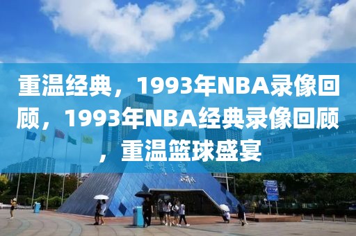 重温经典，1993年NBA录像回顾，1993年NBA经典录像回顾，重温篮球盛宴