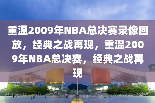 重温2009年NBA总决赛录像回放，经典之战再现，重温2009年NBA总决赛，经典之战再现