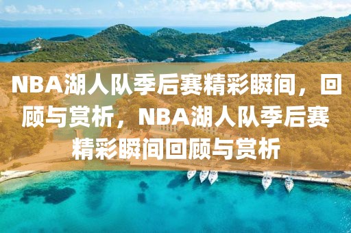 NBA湖人队季后赛精彩瞬间，回顾与赏析，NBA湖人队季后赛精彩瞬间回顾与赏析