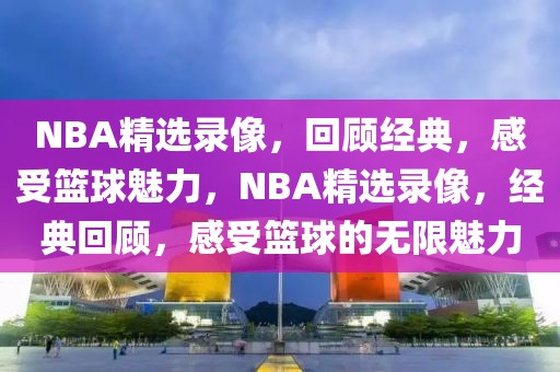 NBA精选录像，回顾经典，感受篮球魅力，NBA精选录像，经典回顾，感受篮球的无限魅力