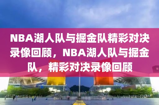 NBA湖人队与掘金队精彩对决录像回顾，NBA湖人队与掘金队，精彩对决录像回顾