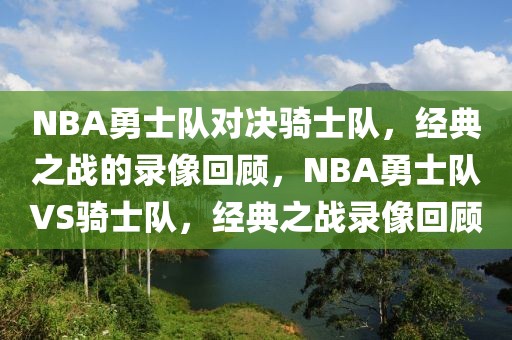 NBA勇士队对决骑士队，经典之战的录像回顾，NBA勇士队VS骑士队，经典之战录像回顾