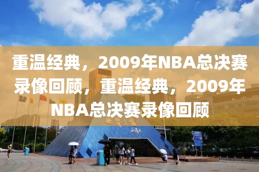 重温经典，2009年NBA总决赛录像回顾，重温经典，2009年NBA总决赛录像回顾