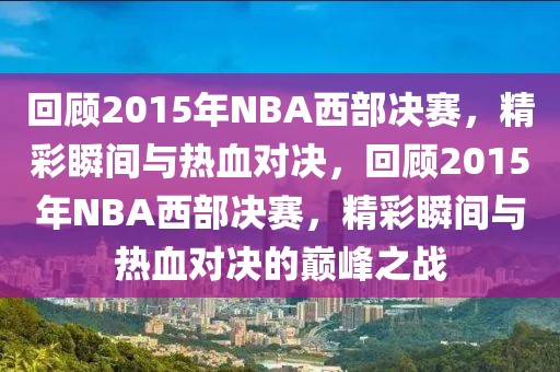 回顾2015年NBA西部决赛，精彩瞬间与热血对决，回顾2015年NBA西部决赛，精彩瞬间与热血对决的巅峰之战