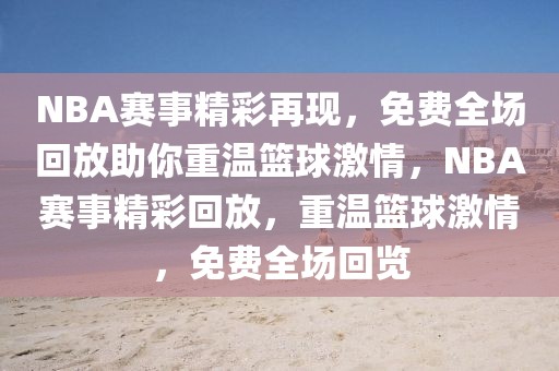 NBA赛事精彩再现，免费全场回放助你重温篮球激情，NBA赛事精彩回放，重温篮球激情，免费全场回览