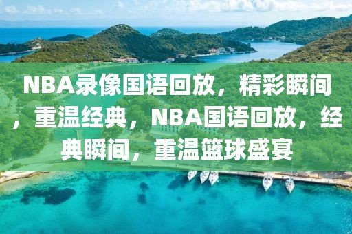 NBA录像国语回放，精彩瞬间，重温经典，NBA国语回放，经典瞬间，重温篮球盛宴