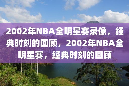 2002年NBA全明星赛录像，经典时刻的回顾，2002年NBA全明星赛，经典时刻的回顾