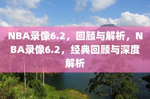 NBA录像6.2，回顾与解析，NBA录像6.2，经典回顾与深度解析